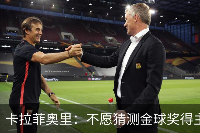 卡拉菲奥里：不愿猜测金球奖得主，难度颇高
