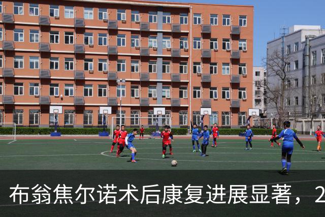 布翁焦尔诺术后康复进展显著，2027年初有望重返赛场